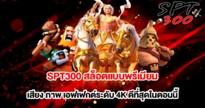 SPT300 สล็อตพรีเมียม เอฟเฟกต์อลังการระดับ 4K เล่นลื่นทุกเกม
