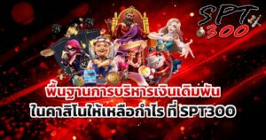 พื้นฐานการบริหารเงินเดิมพันในคาสิโนให้เหลือกำไร ที่ SPT300
