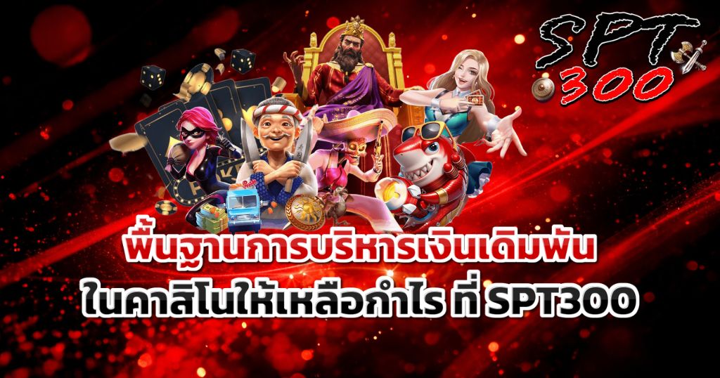 พื้นฐานการบริหารเงินเดิมพันในคาสิโนให้เหลือกำไร ที่ SPT300